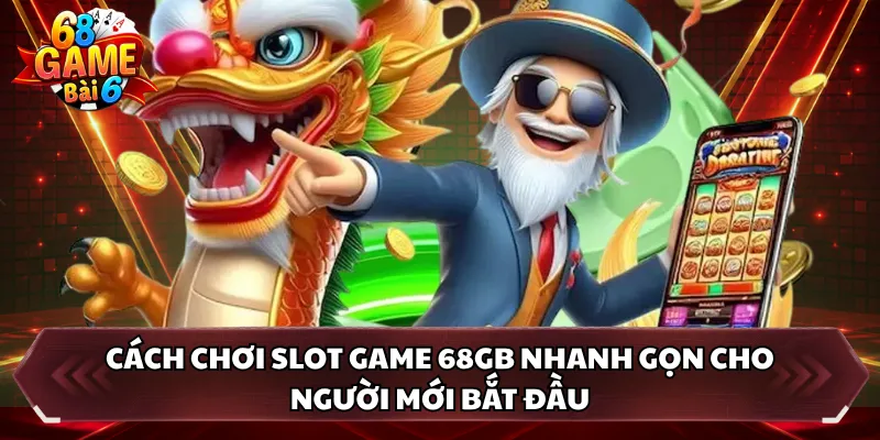 Cách chơi slot game 68GB nhanh gọn cho người mới bắt đầu 