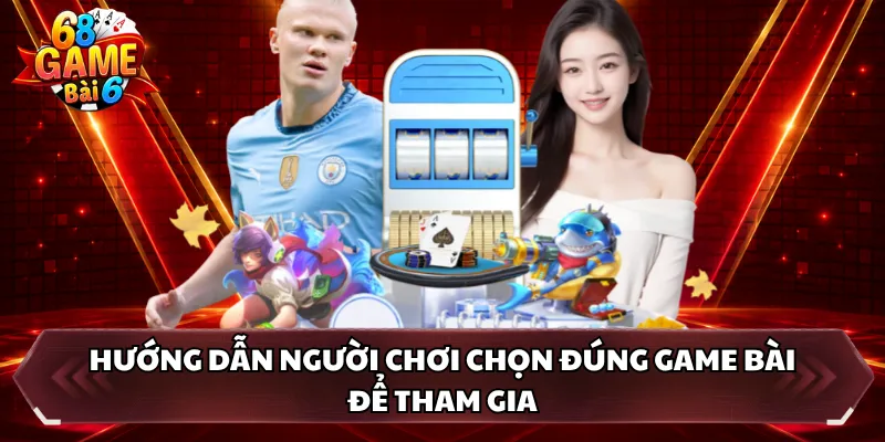Hướng dẫn người chơi chọn đúng game bài để tham gia 