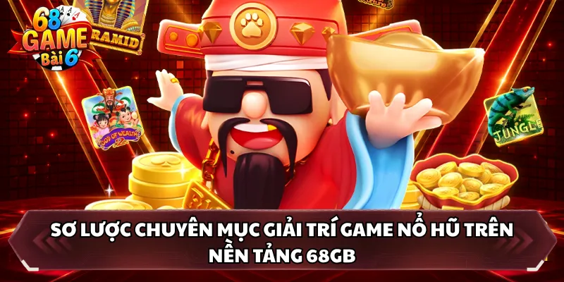 Sơ lược chuyên mục giải trí game nổ hũ trên nền tảng 68GB 